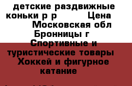 детские раздвижные коньки р-р 31-35 › Цена ­ 1 000 - Московская обл., Бронницы г. Спортивные и туристические товары » Хоккей и фигурное катание   